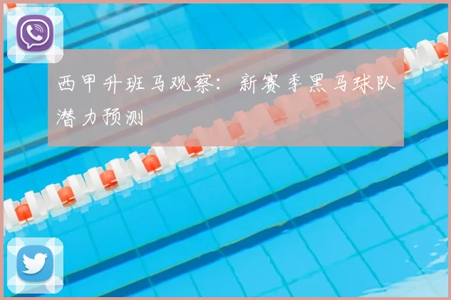 西甲升班马观察：新赛季黑马球队潜力预测