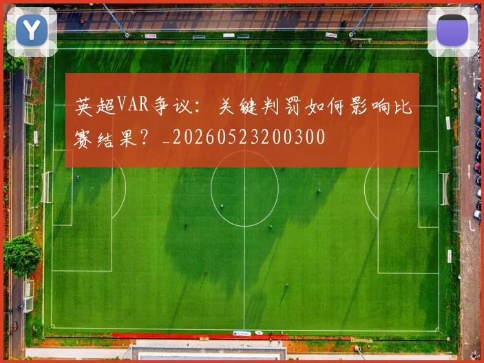 英超VAR争议:关键判罚如何影响比赛结果?_20260523200300